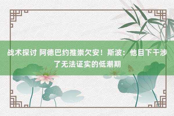 战术探讨 阿德巴约推崇欠安！斯波：他目下干涉了无法证实的低潮期