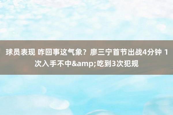 球员表现 咋回事这气象？廖三宁首节出战4分钟 1次入手不中&吃到3次犯规