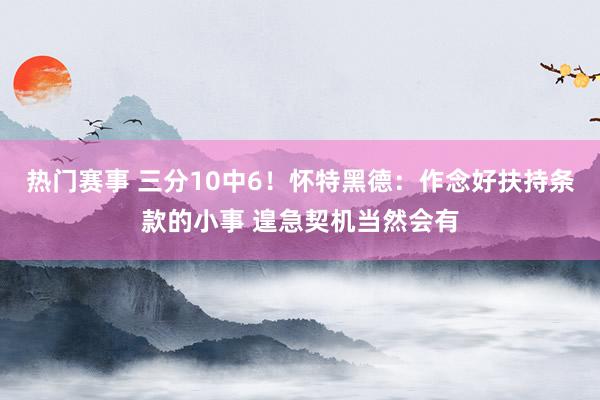 热门赛事 三分10中6！怀特黑德：作念好扶持条款的小事 遑急契机当然会有