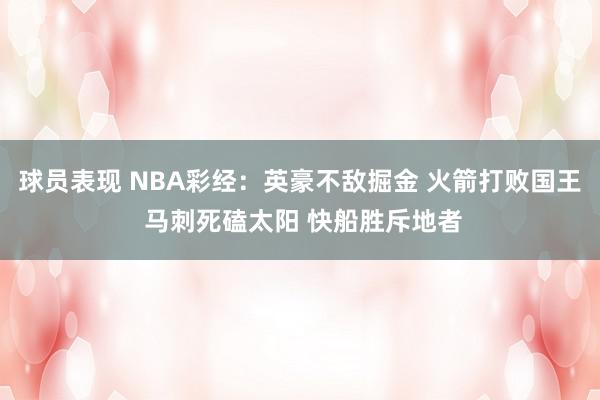 球员表现 NBA彩经：英豪不敌掘金 火箭打败国王 马刺死磕太阳 快船胜斥地者