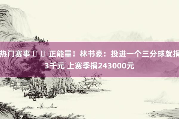 热门赛事 ❤️正能量！林书豪：投进一个三分球就捐3千元 上赛季捐243000元