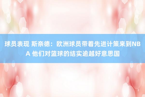 球员表现 斯奈德：欧洲球员带着先进计策来到NBA 他们对篮球的结实逾越好意思国