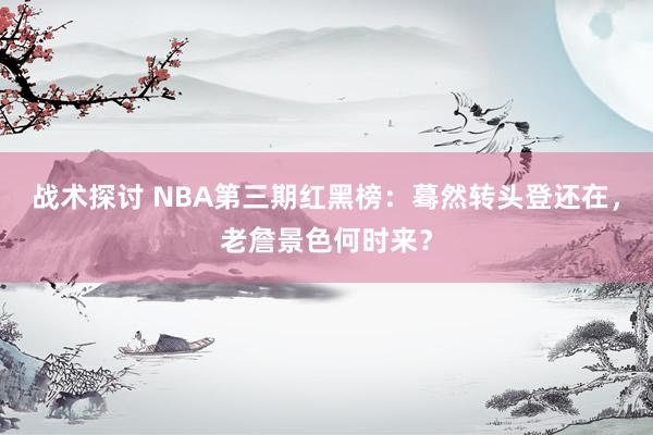 战术探讨 NBA第三期红黑榜：蓦然转头登还在，老詹景色何时来？