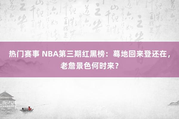 热门赛事 NBA第三期红黑榜：蓦地回来登还在，老詹景色何时来？