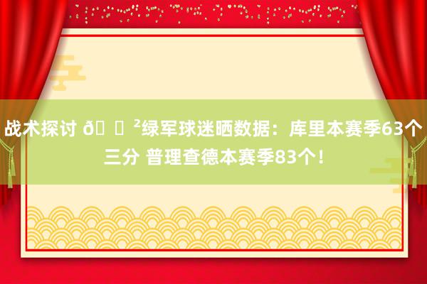 战术探讨 😲绿军球迷晒数据：库里本赛季63个三分 普理查德本赛季83个！