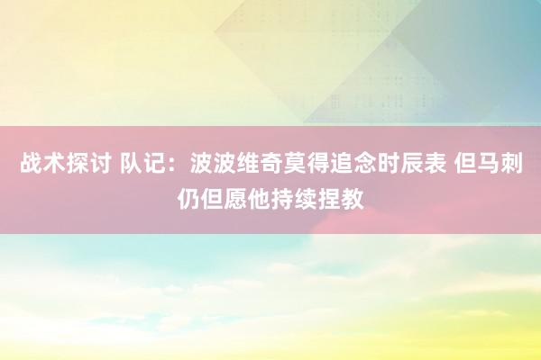 战术探讨 队记：波波维奇莫得追念时辰表 但马刺仍但愿他持续捏教