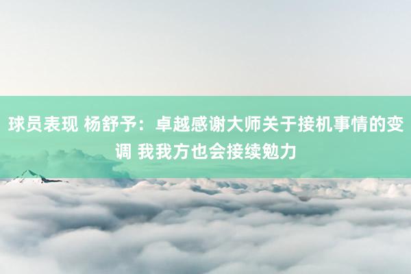 球员表现 杨舒予：卓越感谢大师关于接机事情的变调 我我方也会接续勉力