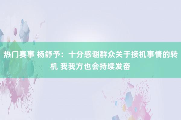 热门赛事 杨舒予：十分感谢群众关于接机事情的转机 我我方也会持续发奋