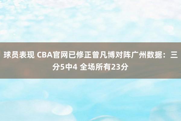 球员表现 CBA官网已修正曾凡博对阵广州数据：三分5中4 全场所有23分