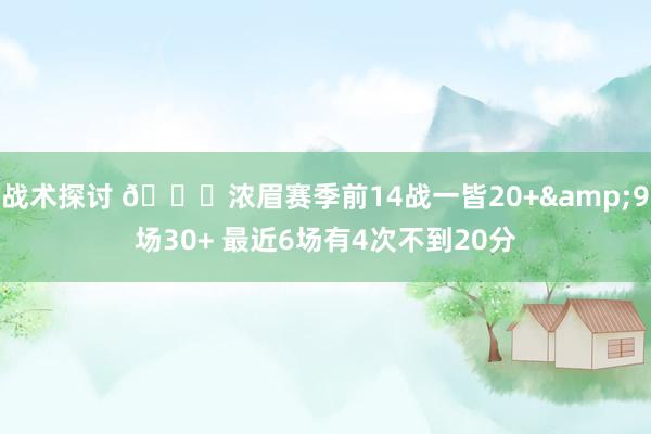 战术探讨 👀浓眉赛季前14战一皆20+&9场30+ 最近6场有4次不到20分