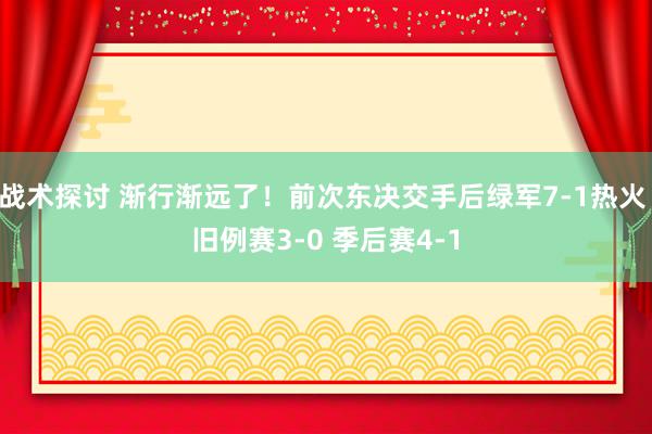 战术探讨 渐行渐远了！前次东决交手后绿军7-1热火 旧例赛3-0 季后赛4-1