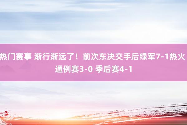 热门赛事 渐行渐远了！前次东决交手后绿军7-1热火 通例赛3-0 季后赛4-1