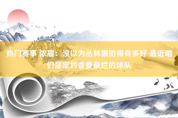 热门赛事 浓眉：没以为丛林狼防得有多好 最近咱们是定约首要最烂的球队