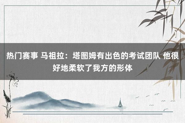 热门赛事 马祖拉：塔图姆有出色的考试团队 他很好地柔软了我方的形体