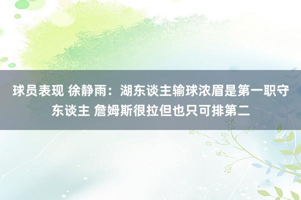 球员表现 徐静雨：湖东谈主输球浓眉是第一职守东谈主 詹姆斯很拉但也只可排第二