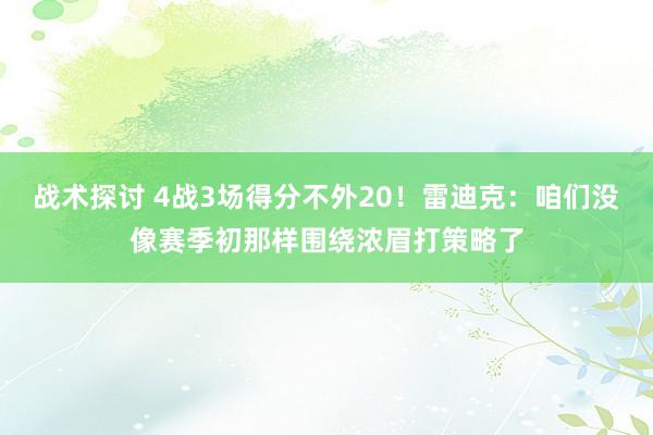 战术探讨 4战3场得分不外20！雷迪克：咱们没像赛季初那样围绕浓眉打策略了