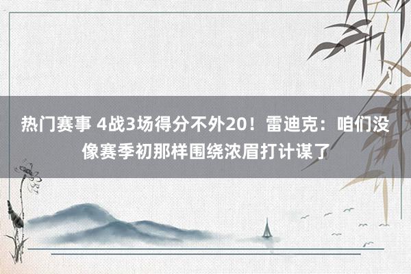 热门赛事 4战3场得分不外20！雷迪克：咱们没像赛季初那样围绕浓眉打计谋了