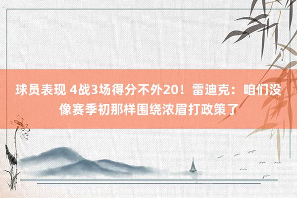 球员表现 4战3场得分不外20！雷迪克：咱们没像赛季初那样围绕浓眉打政策了