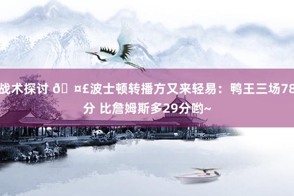 战术探讨 🤣波士顿转播方又来轻易：鸭王三场78分 比詹姆斯多29分哟~