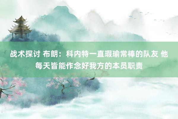 战术探讨 布朗：科内特一直瑕瑜常棒的队友 他每天皆能作念好我方的本员职责