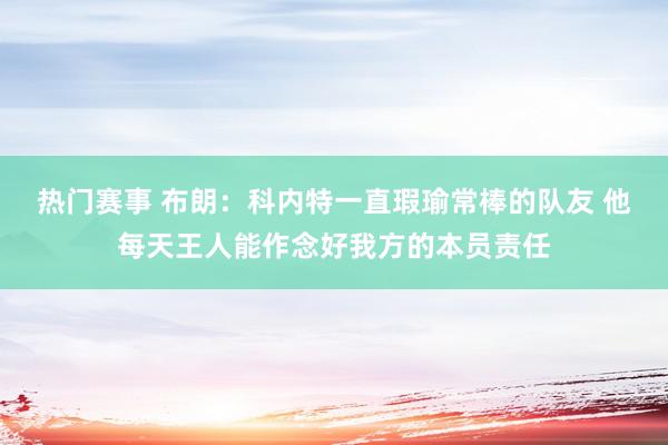 热门赛事 布朗：科内特一直瑕瑜常棒的队友 他每天王人能作念好我方的本员责任