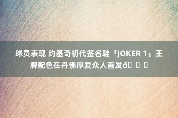 球员表现 约基奇初代签名鞋「JOKER 1」王牌配色在丹佛厚爱众人首发🎉