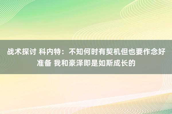 战术探讨 科内特：不知何时有契机但也要作念好准备 我和豪泽即是如斯成长的