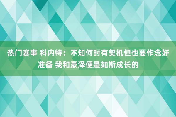 热门赛事 科内特：不知何时有契机但也要作念好准备 我和豪泽便是如斯成长的