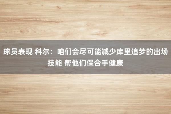 球员表现 科尔：咱们会尽可能减少库里追梦的出场技能 帮他们保合手健康