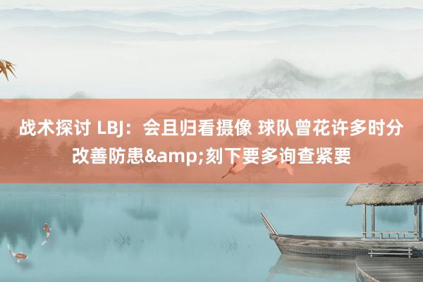 战术探讨 LBJ：会且归看摄像 球队曾花许多时分改善防患&刻下要多询查紧要