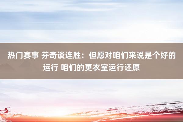 热门赛事 芬奇谈连胜：但愿对咱们来说是个好的运行 咱们的更衣室运行还原