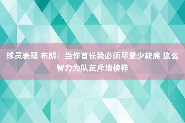 球员表现 布朗：当作首长我必须尽量少缺席 这么智力为队友斥地榜样