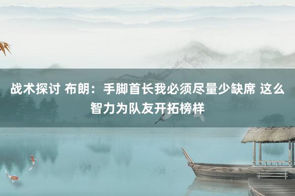 战术探讨 布朗：手脚首长我必须尽量少缺席 这么智力为队友开拓榜样