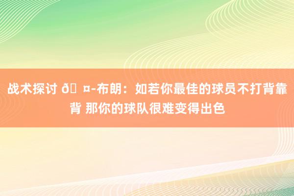 战术探讨 🤭布朗：如若你最佳的球员不打背靠背 那你的球队很难变得出色