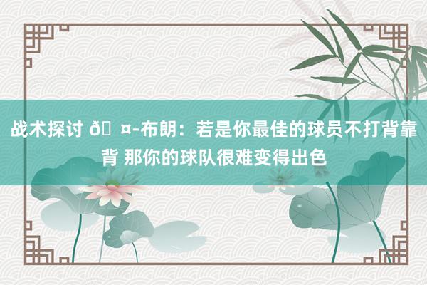 战术探讨 🤭布朗：若是你最佳的球员不打背靠背 那你的球队很难变得出色