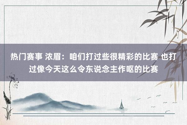 热门赛事 浓眉：咱们打过些很精彩的比赛 也打过像今天这么令东说念主作呕的比赛