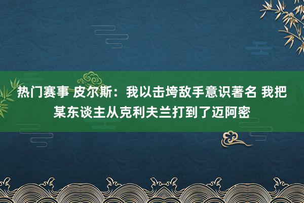 热门赛事 皮尔斯：我以击垮敌手意识著名 我把某东谈主从克利夫兰打到了迈阿密