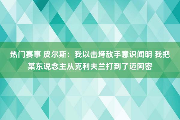 热门赛事 皮尔斯：我以击垮敌手意识闻明 我把某东说念主从克利夫兰打到了迈阿密