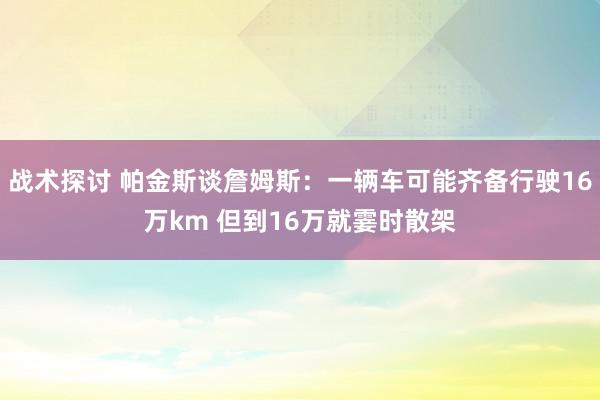 战术探讨 帕金斯谈詹姆斯：一辆车可能齐备行驶16万km 但到16万就霎时散架