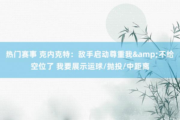 热门赛事 克内克特：敌手启动尊重我&不给空位了 我要展示运球/抛投/中距离