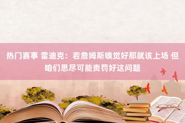 热门赛事 雷迪克：若詹姆斯嗅觉好那就该上场 但咱们思尽可能责罚好这问题