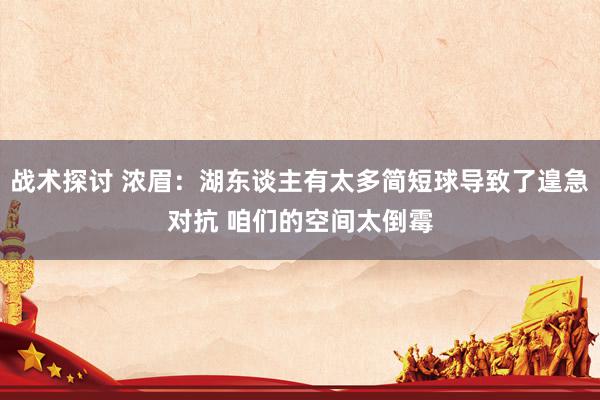 战术探讨 浓眉：湖东谈主有太多简短球导致了遑急对抗 咱们的空间太倒霉