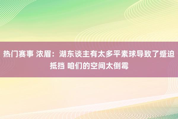 热门赛事 浓眉：湖东谈主有太多平素球导致了蹙迫抵挡 咱们的空间太倒霉