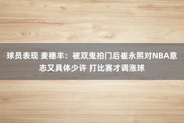 球员表现 麦穗丰：被双鬼拍门后崔永熙对NBA意志又具体少许 打比赛才调涨球