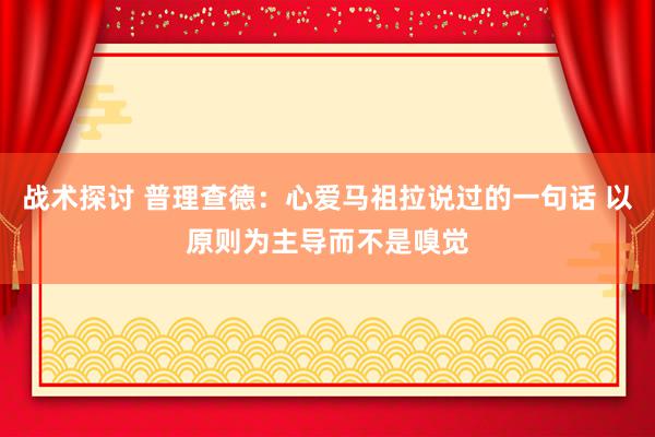 战术探讨 普理查德：心爱马祖拉说过的一句话 以原则为主导而不是嗅觉