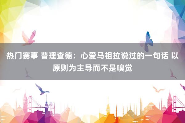 热门赛事 普理查德：心爱马祖拉说过的一句话 以原则为主导而不是嗅觉