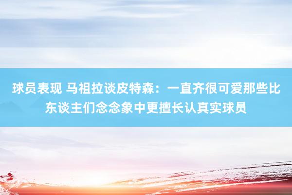 球员表现 马祖拉谈皮特森：一直齐很可爱那些比东谈主们念念象中更擅长认真实球员