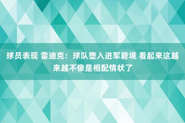 球员表现 雷迪克：球队堕入进军窘境 看起来这越来越不像是相配情状了