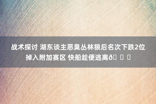 战术探讨 湖东谈主恶臭丛林狼后名次下跌2位掉入附加赛区 快船趁便逃离😋