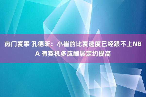 热门赛事 孔德昕：小崔的比赛速度已经跟不上NBA 有契机多应酬展定约提高